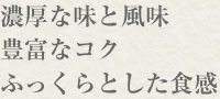 濃厚な味と風味、豊富なコク、ふっくらとした食感