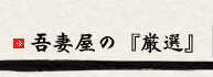 吾妻屋の「厳選」