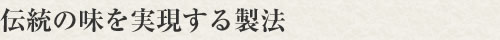 伝統の味を実現する製法